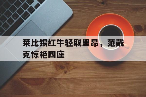 雷火电竞-莱比锡红牛轻取里昂，范戴克惊艳四座